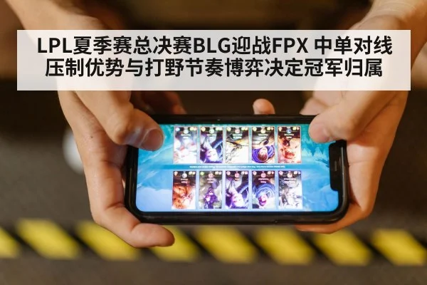 LPL夏季赛总决赛BLG迎战FPX 中单对线压制优势与打野节奏博弈决定冠军归属