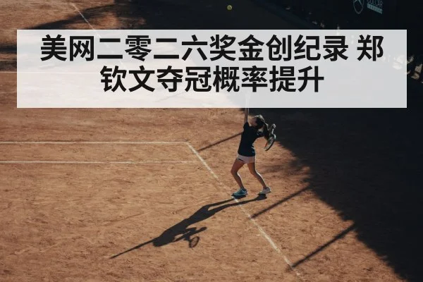美网二零二六奖金创纪录 郑钦文夺冠概率提升